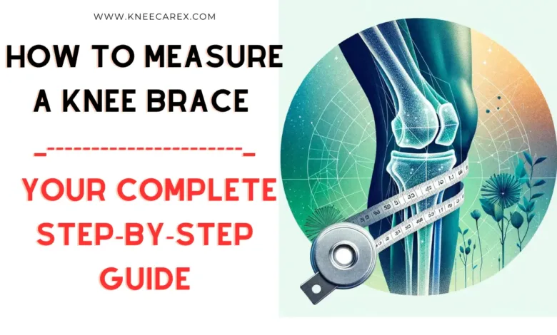 How to Measure a Knee Brace Complete Step-by-Step Guide